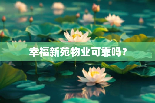 幸福新苑物业可靠吗？