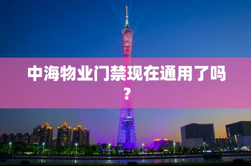 中海物业门禁现在通用了吗？