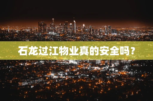石龙过江物业真的安全吗？
