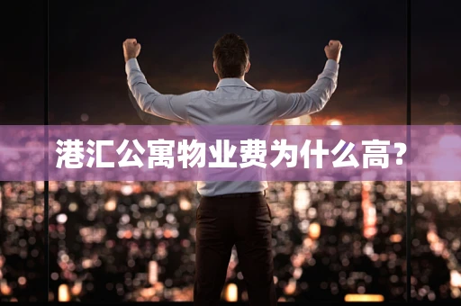 港汇公寓物业费为什么高？