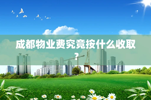 成都物业费究竟按什么收取？
