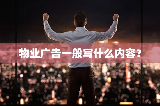 物业广告一般写什么内容？