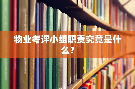 物业考评小组职责究竟是什么？