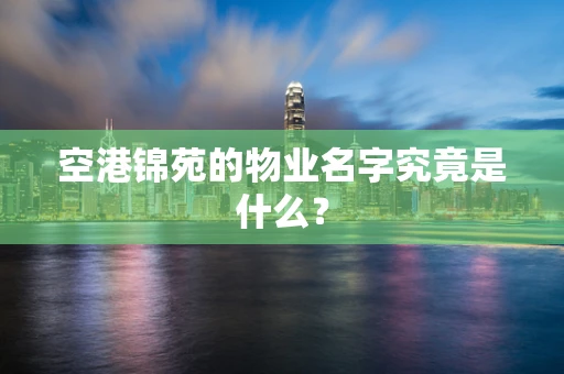 空港锦苑的物业名字究竟是什么？