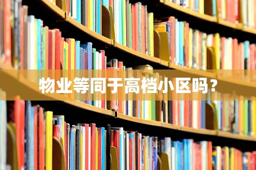 物业等同于高档小区吗？