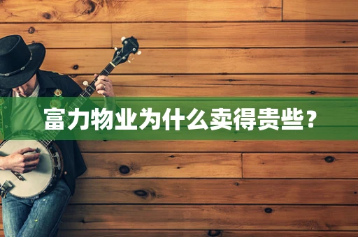 富力物业为什么卖得贵些？