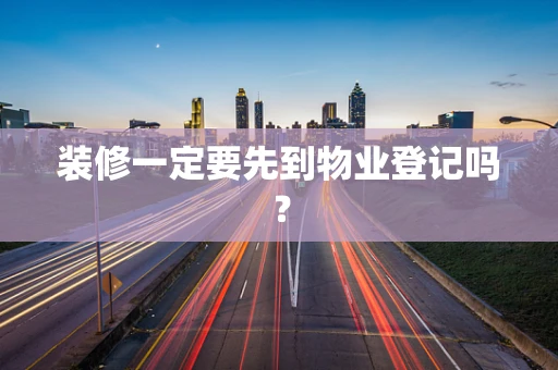 装修一定要先到物业登记吗？