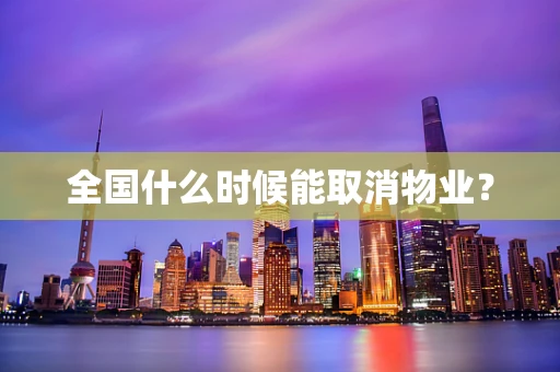 全国什么时候能取消物业？