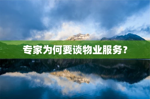 专家为何要谈物业服务？