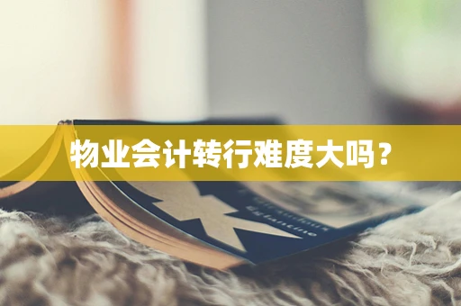 物业会计转行难度大吗？