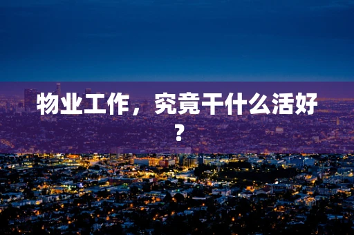 物业工作，究竟干什么活好？