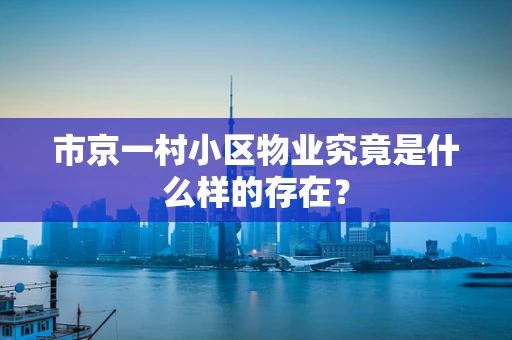 市京一村小区物业究竟是什么样的存在？