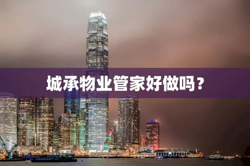 城承物业管家好做吗？