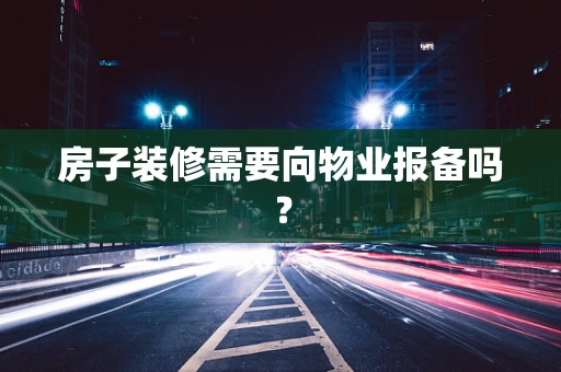 房子装修需要向物业报备吗？