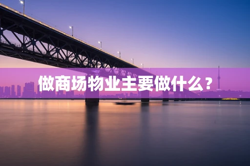 做商场物业主要做什么？