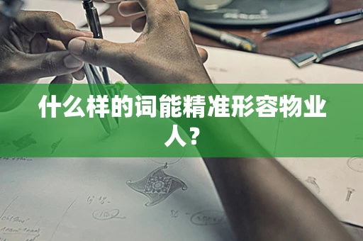 什么样的词能精准形容物业人？