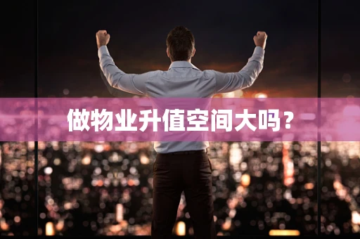 做物业升值空间大吗？